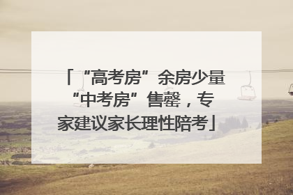 “高考房”余房少量 “中考房”售罄，专家建议家长理性陪考