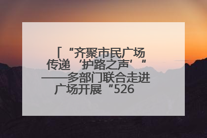 “齐聚市民广场 传递‘护路之声’”——多部门联合走进广场开展“526 我爱路”宣传活动