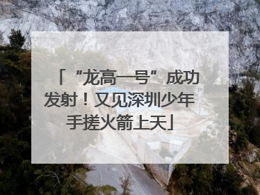 “龙高一号”成功发射！又见深圳少年手搓火箭上天