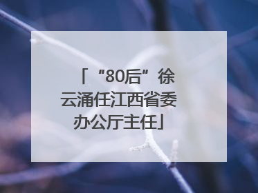 “80后”徐云涌任江西省委办公厅主任
