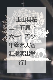 玉山县第二十五届“六一”青少年综艺大赛汇报演出举行