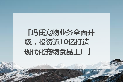 玛氏宠物业务全面升级，投资近10亿打造现代化宠物食品工厂