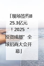 现场签约825.3亿元！2025“投资成都”全球招商大会开幕