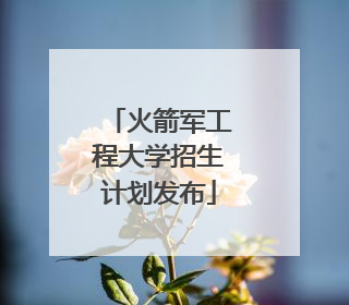 火箭军工程大学招生计划发布