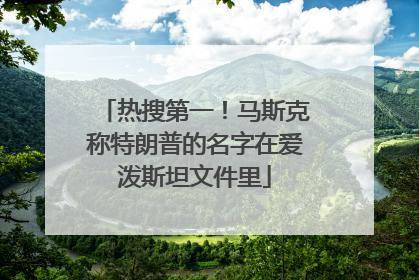 热搜第一！马斯克称特朗普的名字在爱泼斯坦文件里