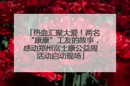 热血汇聚大爱！两名“康康”工友的故事，感动郑州富士康公益周活动启动现场