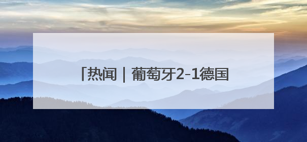 热闻｜葡萄牙2-1德国进欧国联决赛！C罗打进制胜球刷爆3大纪录！