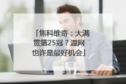 焦科维奇：大满贯第25冠？温网也许是最好机会