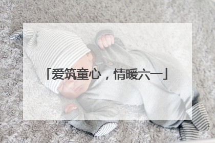 爱筑童心，情暖六一