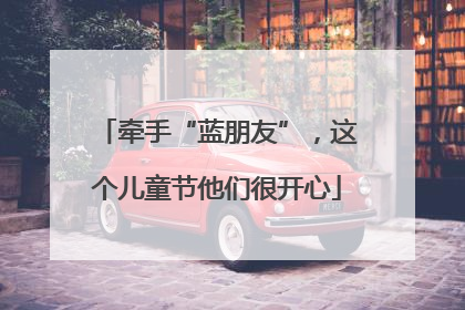 牵手“蓝朋友”，这个儿童节他们很开心