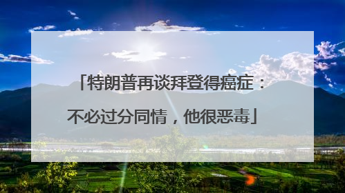 特朗普再谈拜登得癌症：不必过分同情，他很恶毒