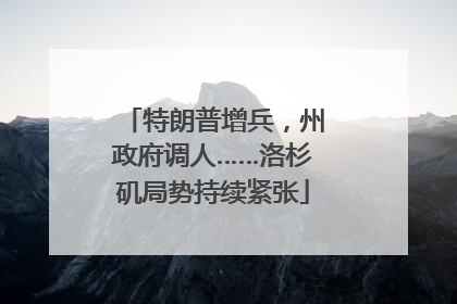 特朗普增兵，州政府调人……洛杉矶局势持续紧张
