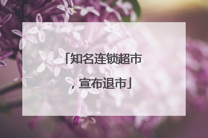 知名连锁超市，宣布退市