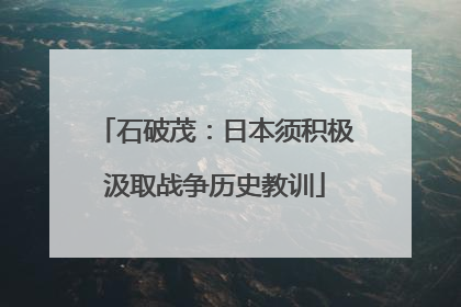 石破茂：日本须积极汲取战争历史教训