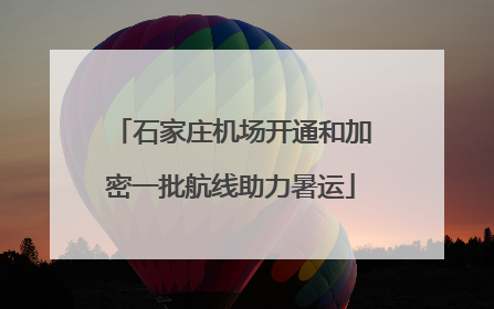 石家庄机场开通和加密一批航线助力暑运