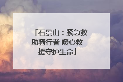 石景山：紧急救助骑行者 暖心救援守护生命