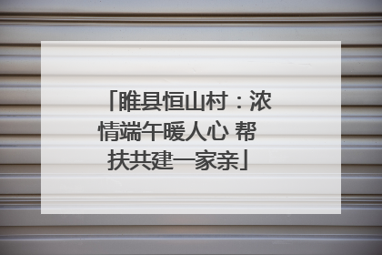 睢县恒山村：浓情端午暖人心 帮扶共建一家亲