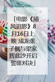 电影《捕风追影》8月16日上映 成龙张子枫与梁家辉此沙开启警匪对决