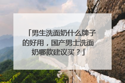 男生洗面奶什么牌子的好用，国产男士洗面奶哪款建议买？