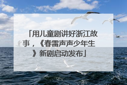 用儿童剧讲好浙江故事，《春雷声声少年生》新剧启动发布