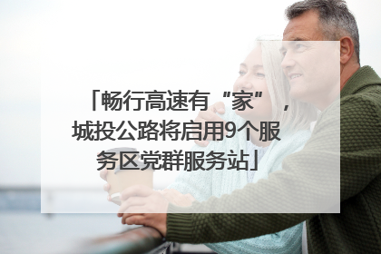 畅行高速有“家”，城投公路将启用9个服务区党群服务站