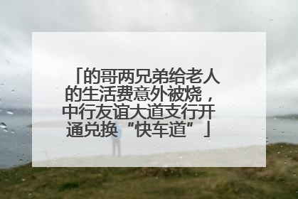 的哥两兄弟给老人的生活费意外被烧，中行友谊大道支行开通兑换“快车道”