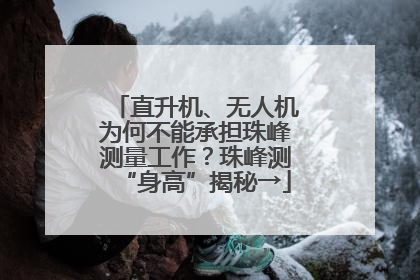 直升机、无人机为何不能承担珠峰测量工作？珠峰测“身高”揭秘→