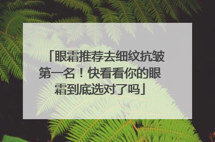 眼霜推荐去细纹抗皱第一名！快看看你的眼霜到底选对了吗