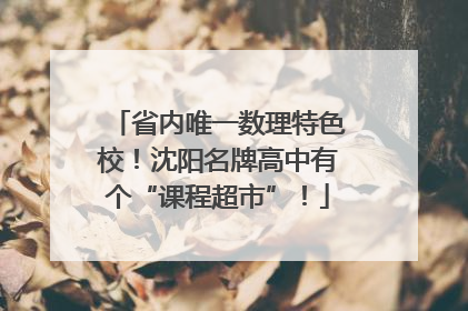 省内唯一数理特色校！沈阳名牌高中有个“课程超市”！