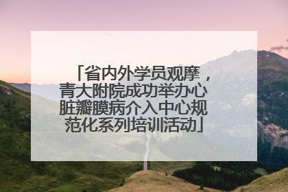 省内外学员观摩，青大附院成功举办心脏瓣膜病介入中心规范化系列培训活动