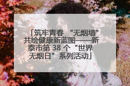 筑牢青春 “无烟墙” 共绘健康新蓝图——新泰市第 38 个“世界无烟日”系列活动