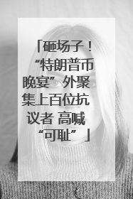 砸场子！“特朗普币晚宴”外聚集上百位抗议者 高喊“可耻”