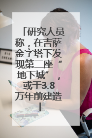 研究人员称，在吉萨金字塔下发现第二座“地下城”，或于3.8万年前建造
