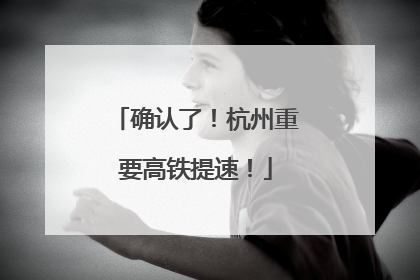 确认了！杭州重要高铁提速！