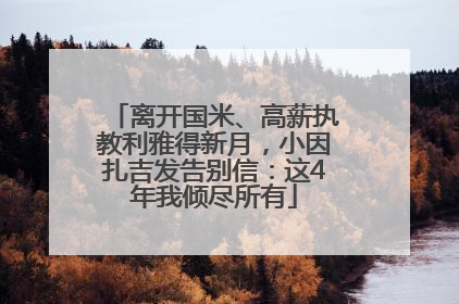 离开国米、高薪执教利雅得新月，小因扎吉发告别信：这4年我倾尽所有