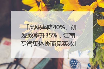 离职率降40%、研发效率升35%，江南专汽集体协商见实效