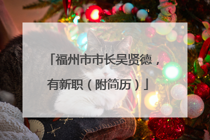 福州市市长吴贤德，有新职（附简历）