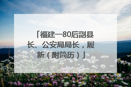 福建一80后副县长、公安局局长，履新（附简历）