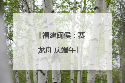 福建闽侯：赛龙舟 庆端午