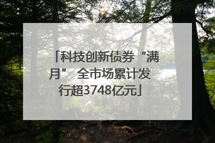 科技创新债券“满月” 全市场累计发行超3748亿元
