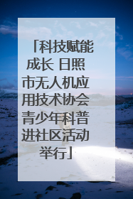 科技赋能成长 日照市无人机应用技术协会青少年科普进社区活动举行