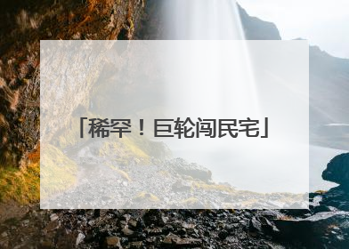 稀罕！巨轮闯民宅