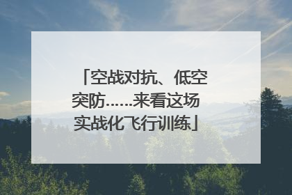 空战对抗、低空突防……来看这场实战化飞行训练
