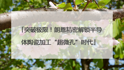 突破极限！朗恩精密解锁半导体陶瓷加工“超微孔”时代