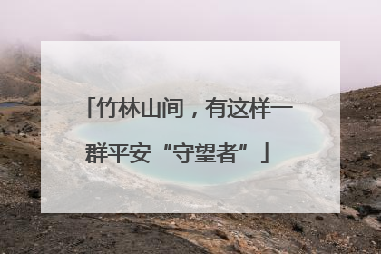 竹林山间，有这样一群平安“守望者”