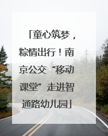 童心筑梦，粽情出行！南京公交“移动课堂”走进智通路幼儿园