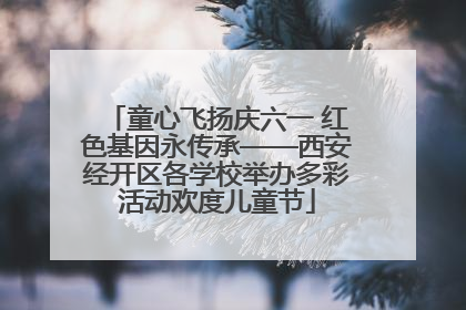 童心飞扬庆六一 红色基因永传承——西安经开区各学校举办多彩活动欢度儿童节