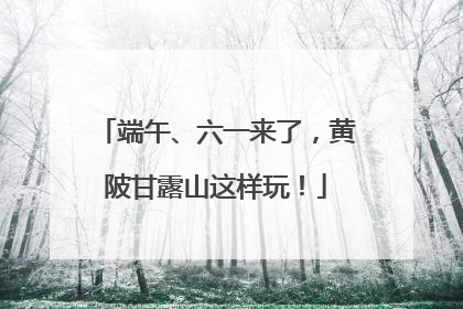 端午、六一来了，黄陂甘露山这样玩！