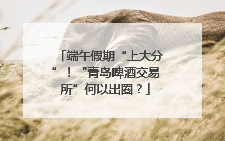 端午假期“上大分”！“青岛啤酒交易所”何以出圈？