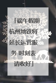 端午假期杭州地铁将延长运营服务 时刻表请收好